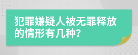 犯罪嫌疑人被無(wú)罪釋放的情形有幾種？
