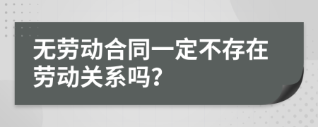 無勞動(dòng)合同一定不存在勞動(dòng)關(guān)系嗎？