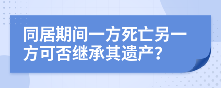 同居期間一方死亡另一方可否繼承其遺產(chǎn)？