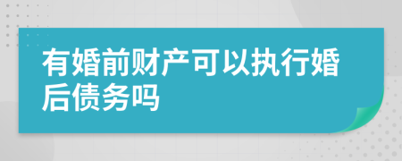 有婚前財(cái)產(chǎn)可以執(zhí)行婚后債務(wù)嗎