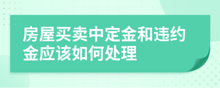 房屋買賣中定金和違約金應(yīng)該如何處理