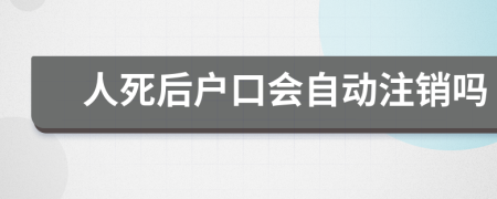 人死后戶口會自動注銷嗎