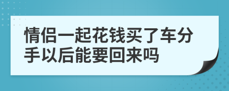 情侶一起花錢買了車分手以后能要回來嗎