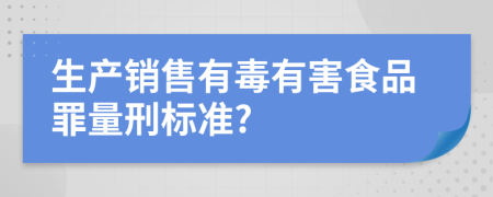 生產(chǎn)銷售有毒有害食品罪量刑標準?