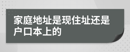 家庭地址是現(xiàn)住址還是戶口本上的