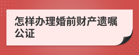 怎樣辦理婚前財產(chǎn)遺囑公證