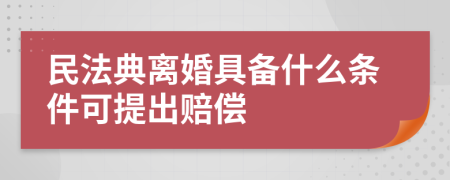 民法典離婚具備什么條件可提出賠償