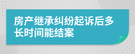 房產(chǎn)繼承糾紛起訴后多長時間能結(jié)案