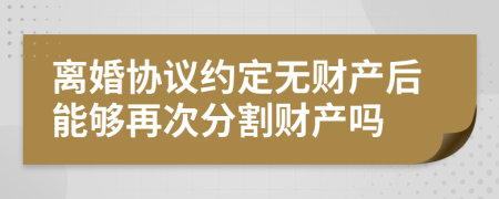離婚協(xié)議約定無財產(chǎn)后能夠再次分割財產(chǎn)嗎