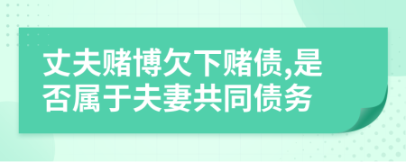 丈夫賭博欠下賭債,是否屬于夫妻共同債務