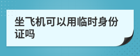 坐飛機可以用臨時身份證嗎