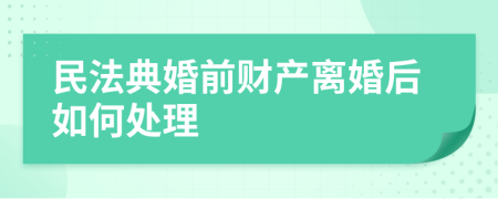 民法典婚前財產離婚后如何處理