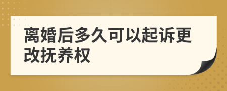 離婚后多久可以起訴更改撫養(yǎng)權(quán)