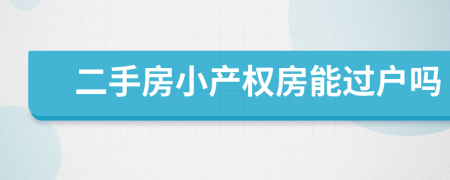 二手房小產(chǎn)權(quán)房能過戶嗎