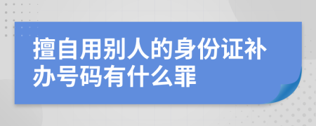 擅自用別人的身份證補辦號碼有什么罪