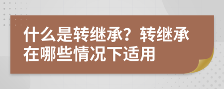 什么是轉(zhuǎn)繼承？轉(zhuǎn)繼承在哪些情況下適用