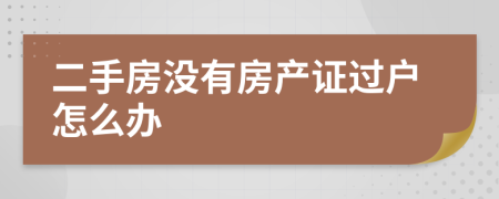 二手房沒有房產(chǎn)證過戶怎么辦