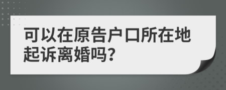 可以在原告戶口所在地起訴離婚嗎？
