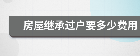 房屋繼承過戶要多少費(fèi)用