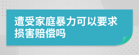 遭受家庭暴力可以要求損害賠償嗎