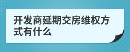 開發(fā)商延期交房維權方式有什么