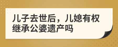 兒子去世后，兒媳有權(quán)繼承公婆遺產(chǎn)嗎