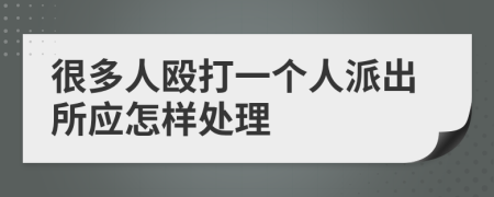 很多人毆打一個(gè)人派出所應(yīng)怎樣處理