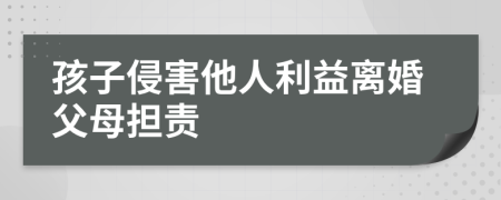 孩子侵害他人利益離婚父母擔(dān)責(zé)
