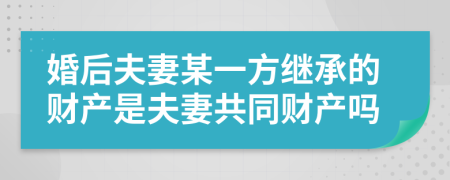 婚后夫妻某一方繼承的財(cái)產(chǎn)是夫妻共同財(cái)產(chǎn)嗎