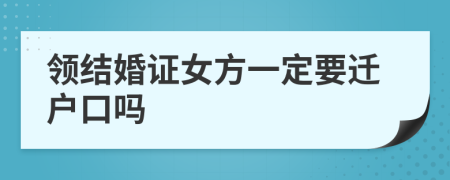 領(lǐng)結(jié)婚證女方一定要遷戶口嗎