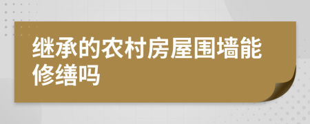 繼承的農(nóng)村房屋圍墻能修繕嗎