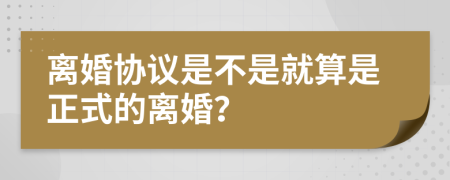 離婚協(xié)議是不是就算是正式的離婚？