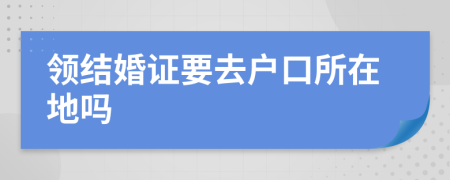 領(lǐng)結(jié)婚證要去戶口所在地嗎