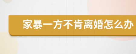 家暴一方不肯離婚怎么辦