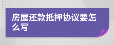 房屋還款抵押協(xié)議要怎么寫