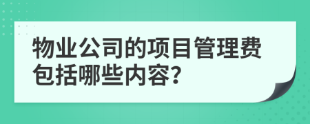 物業(yè)公司的項目管理費包括哪些內(nèi)容？