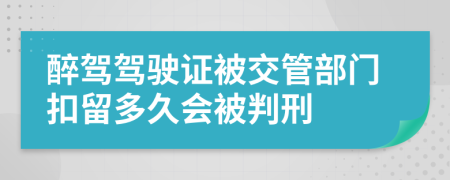 醉駕駕駛證被交管部門扣留多久會被判刑