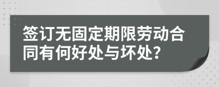簽訂無(wú)固定期限勞動(dòng)合同有何好處與壞處？