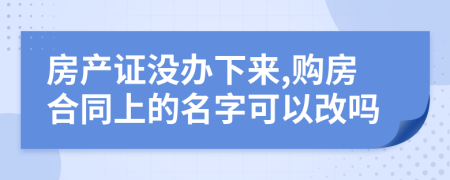 房產(chǎn)證沒辦下來,購房合同上的名字可以改嗎