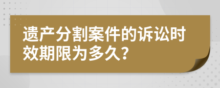 遺產(chǎn)分割案件的訴訟時效期限為多久？