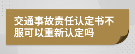 交通事故責(zé)任認(rèn)定書不服可以重新認(rèn)定嗎