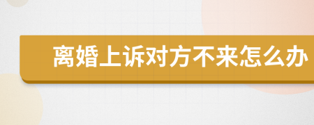 離婚上訴對(duì)方不來怎么辦