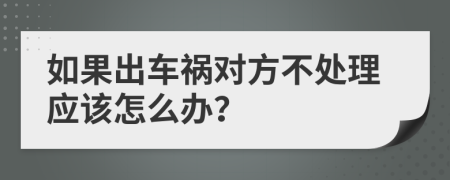 如果出車(chē)禍對(duì)方不處理應(yīng)該怎么辦？