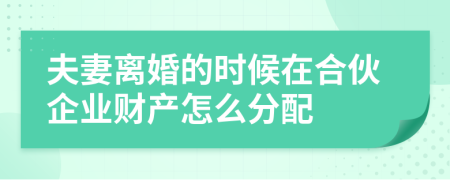 夫妻離婚的時(shí)候在合伙企業(yè)財(cái)產(chǎn)怎么分配
