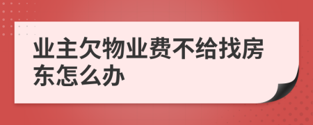業(yè)主欠物業(yè)費(fèi)不給找房東怎么辦
