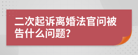 二次起訴離婚法官問被告什么問題?