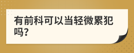 有前科可以當(dāng)輕微累犯嗎？