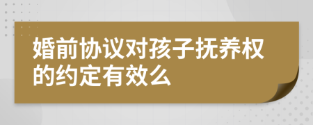 婚前協(xié)議對孩子撫養(yǎng)權的約定有效么