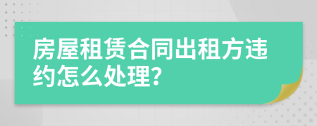 房屋租賃合同出租方違約怎么處理？