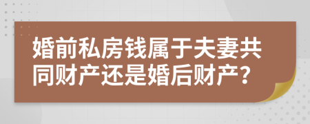 婚前私房錢屬于夫妻共同財產(chǎn)還是婚后財產(chǎn)？